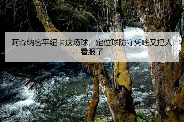 阿森纳客平纽卡这场球，定位球防守凭啥又把人看服了