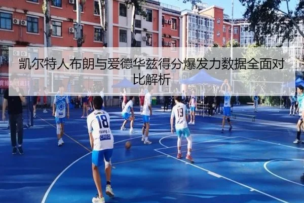 凯尔特人布朗与爱德华兹得分爆发力数据全面对比解析