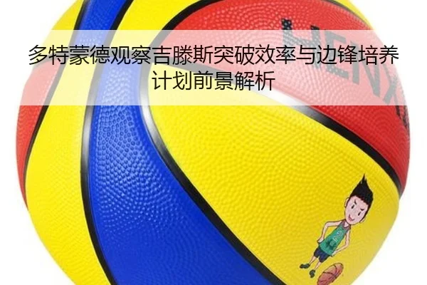 多特蒙德观察吉滕斯突破效率与边锋培养计划前景解析