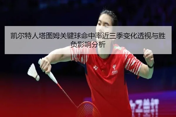 凯尔特人塔图姆关键球命中率近三季变化透视与胜负影响分析