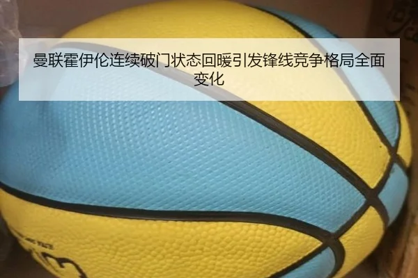 曼联霍伊伦连续破门状态回暖引发锋线竞争格局全面变化