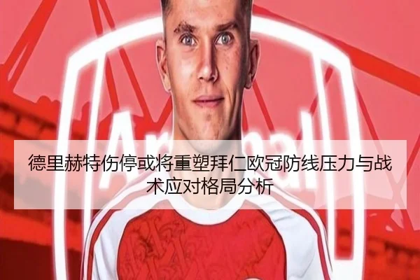德里赫特伤停或将重塑拜仁欧冠防线压力与战术应对格局分析