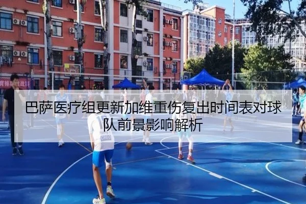 巴萨医疗组更新加维重伤复出时间表对球队前景影响解析