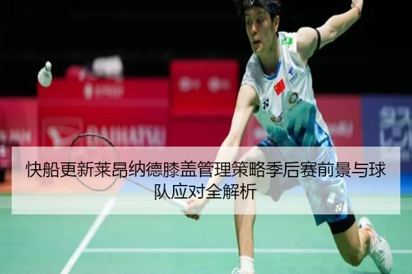 快船更新莱昂纳德膝盖管理策略季后赛前景与球队应对全解析